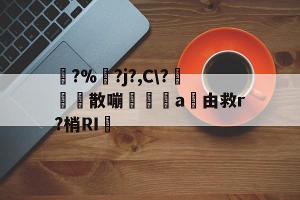 九游登录入口-踚?%湅?j?,C\?苅凮散嘣啘a由救r?梢RI的简单介绍